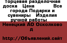 Торцевая разделочная доска › Цена ­ 2 500 - Все города Подарки и сувениры » Изделия ручной работы   . Ненецкий АО,Осколково д.